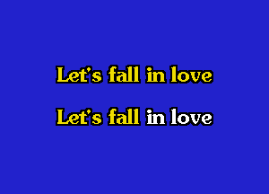 Let's fall in love

Let's fall in love