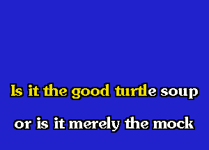 Is it the good turtle soup

or is it merely the mock