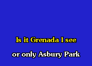 Is it Grenada I see

or only Asbury Park