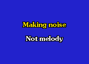 Making noise

Not melody