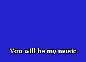 You will be my music
