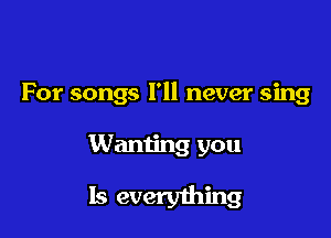 For songs I'll never sing