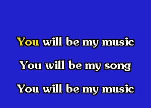 You will be my music

You will be my song

You will be my music