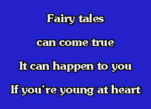 Fairy tales
can come true
It can happen to you

If you're young at heart