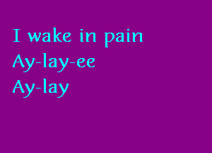I wake in pain
Ay-lay-ee

Ay-lay