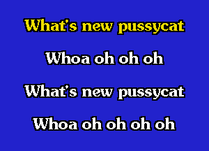 What's new pussycat
Whoa oh oh oh

What's new pussycat

Whoa oh oh oh oh I