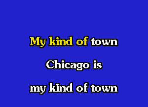 My kind of town

Chicago is

my kind of town