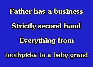 Father has a business
Strictly second hand

Everything from
toothpicks to a baby grand