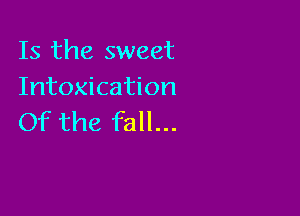 Is the sweet
Intoxication

Of the fall...