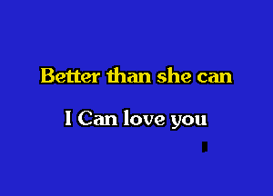 Better than she can

1 Can love you