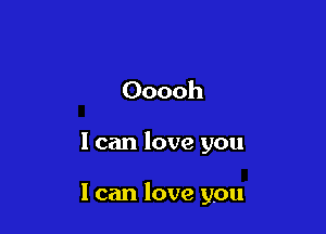 Ooooh

I can love you

1 can love you