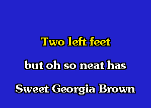 Two left feet

but oh so neat has

Sweet Georgia Brown