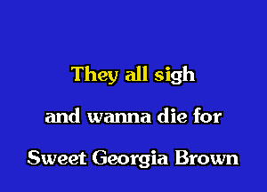 They all sigh

and wanna die for

Sweet Georgia Brown
