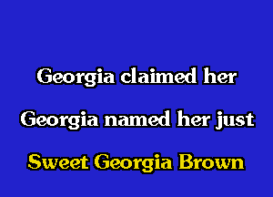 Georgia claimed her
Georgia named her just

Sweet Georgia Brown