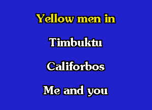 Yellow men in
Timbuktu

Califorbos

Me and you