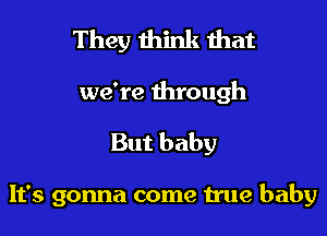 They think that

we're through

But baby

It's gonna come Hue baby