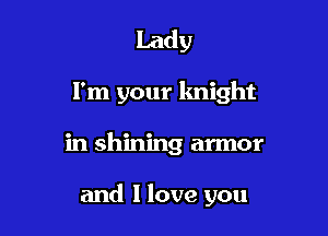 Lady

I'm your knight

in shining armor

and I love you