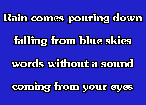 Rain comes pouring down

falling from blu

it's all for you