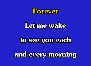 Forever
Let me wake

to see you each

and every morning