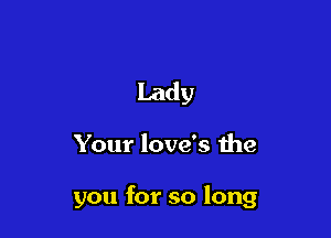 Lady

Your love's the

you for so long