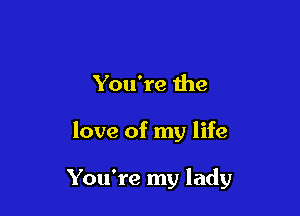You're the

love of my life

You're my lady