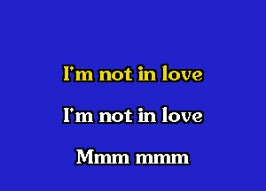 I'm not in love

I'm not in love

Mmmmmm