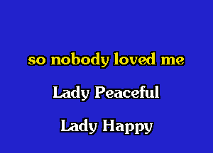so nobody loved me

Lady Peaceful

Lady Happy