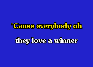 'Cause everybody oh

they love a winner