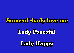 Someol'-body love me

Lady Peaceful

Lady Happy