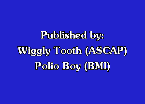 Published by
Wiggly Tooth (ASCAP)

Polio Boy (BMI)
