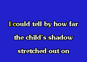 lcould tell by how far

the child's shadow

stretched out on