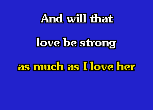 And will that

love be strong

as much as I love her