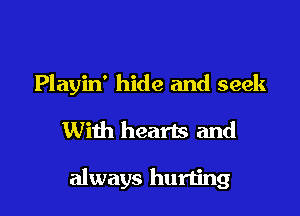 Playin' hide and seek

With hearts and

always hurting