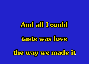 And all lcould

taste was love

the way we made it