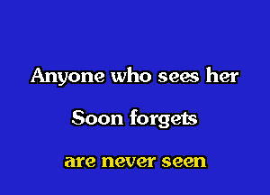 Anyone who seas her

Soon forgets

are never seen