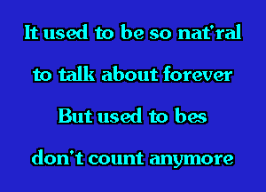 It used to be so nat'ral
to talk about forever
But used to bes

don't count anymore
