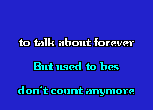 to talk about forever

But used to has

don't count anymore