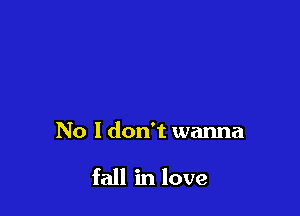 No I don't wanna

fall in love