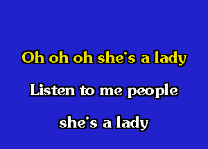 Oh oh oh she's a lady

Listen to me people

she's a lady