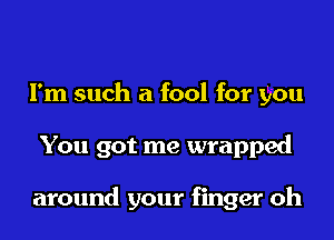 I'm such a fool for you
You got me wrapped

around your finger oh