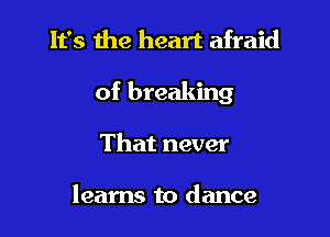 It's 1119 heart afraid

of breaking

That never

learns to dance