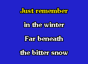 Just remember

in the winter

F at beneath

the bitter snow