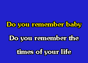 Do you remember baby

Do you remember the

1imes of your life