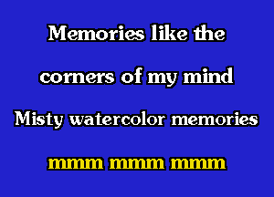 Memories like the

corners of my mind

Misty watercolor memories

mmmmmmmmm