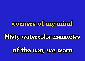 corners of my mind

Misty watercolor memories

of the way we were