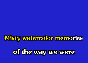 Misty watercolor memories

of the way we were