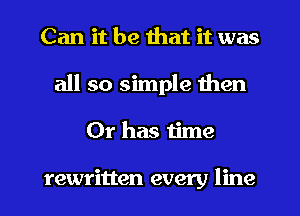 Can it be that it was
all so simple then
Or has time

rewritten every line