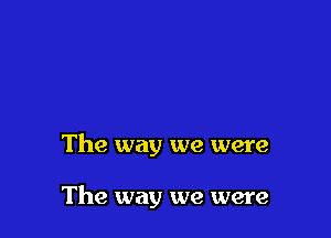 The way we were

The way we were