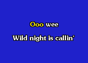 Ooo wee

Wild night is callin'