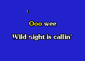 Ooo wee

1Wild night is callin'